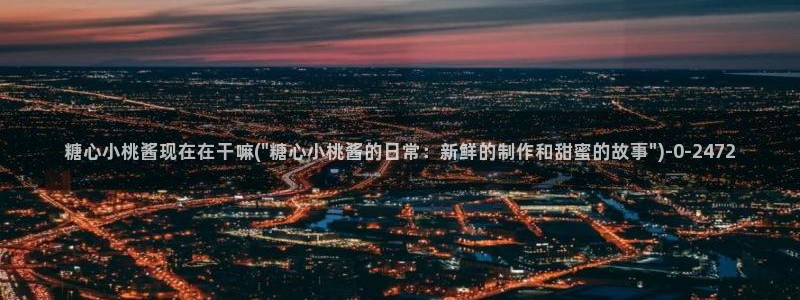 糖心vlog的正确写：糖心小桃酱现在在干嘛(\