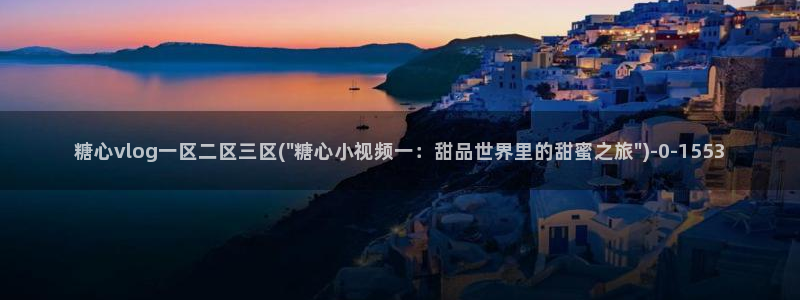 糖心vlog官网黄：糖心vlog一区二区三区(\